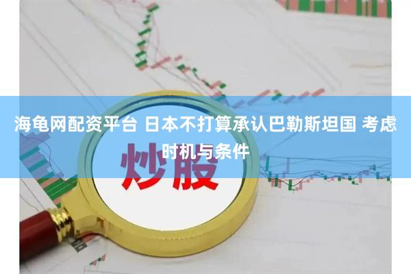 海龟网配资平台 日本不打算承认巴勒斯坦国 考虑时机与条件