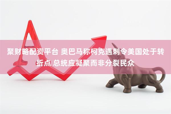 聚财略配资平台 奥巴马称柯克遇刺令美国处于转折点 总统应凝聚而非分裂民众