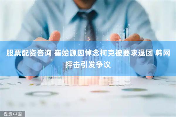股票配资咨询 崔始源因悼念柯克被要求退团 韩网抨击引发争议