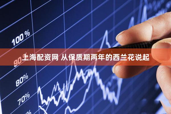 上海配资网 从保质期两年的西兰花说起