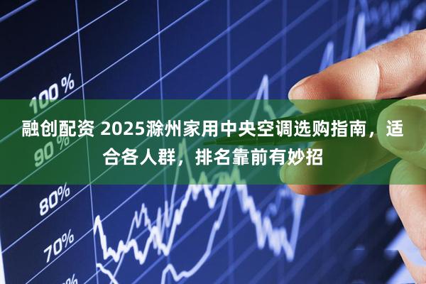 融创配资 2025滁州家用中央空调选购指南，适合各人群，排名靠前有妙招
