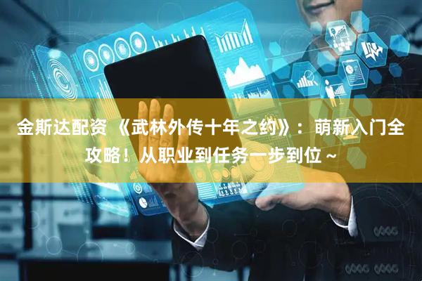 金斯达配资 《武林外传十年之约》：萌新入门全攻略！从职业到任务一步到位～