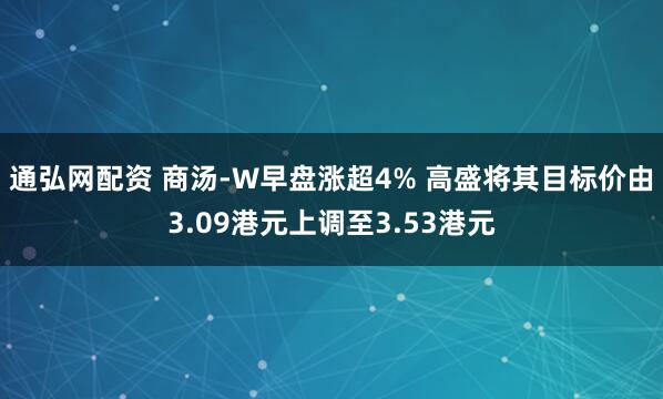 通弘网配资 商汤-W早盘涨超4% 高盛将其目标价由3.09港元上调至3.53港元