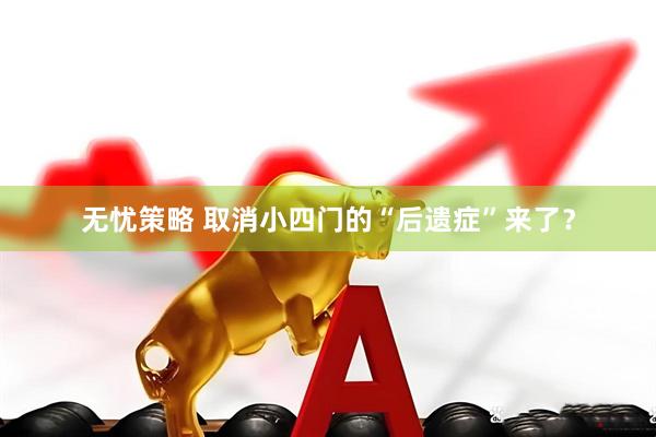 无忧策略 取消小四门的“后遗症”来了？