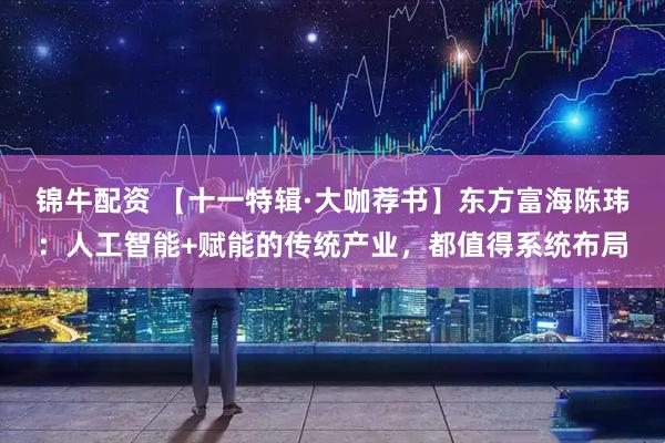 锦牛配资 【十一特辑·大咖荐书】东方富海陈玮：人工智能+赋能的传统产业，都值得系统布局