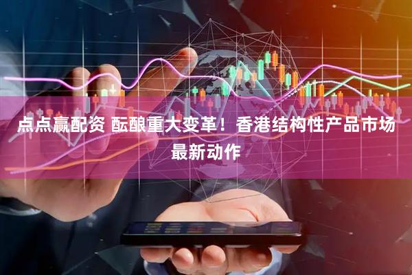 点点赢配资 酝酿重大变革！香港结构性产品市场最新动作