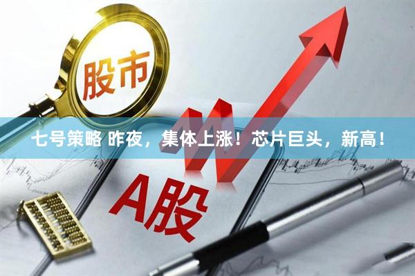 七号策略 昨夜，集体上涨！芯片巨头，新高！