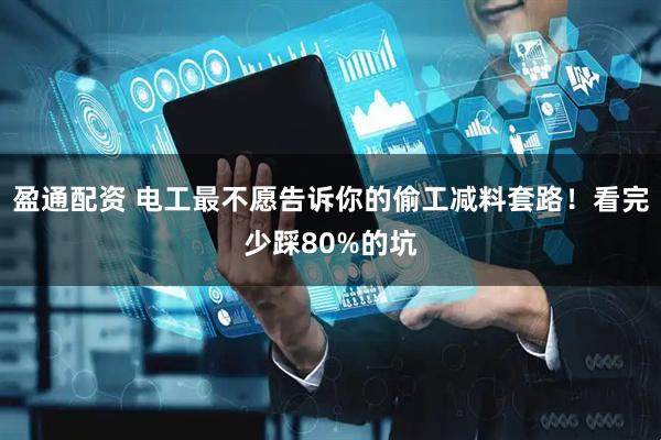 盈通配资 电工最不愿告诉你的偷工减料套路！看完少踩80%的坑