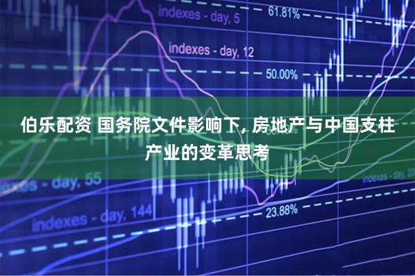 伯乐配资 国务院文件影响下, 房地产与中国支柱产业的变革思考