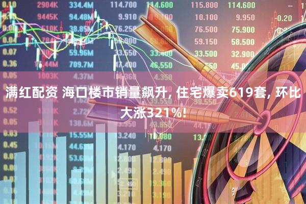 满红配资 海口楼市销量飙升, 住宅爆卖619套, 环比大涨321%!