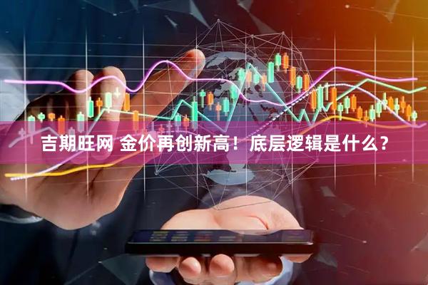 吉期旺网 金价再创新高！底层逻辑是什么？
